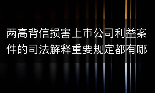 两高背信损害上市公司利益案件的司法解释重要规定都有哪些