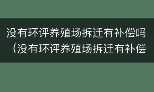 没有环评养殖场拆迁有补偿吗（没有环评养殖场拆迁有补偿吗）