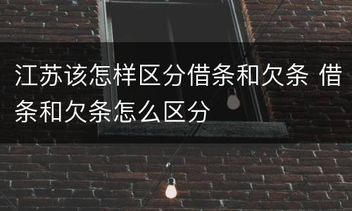 江苏该怎样区分借条和欠条 借条和欠条怎么区分