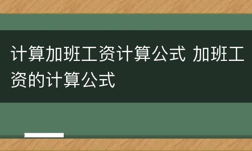 计算加班工资计算公式 加班工资的计算公式