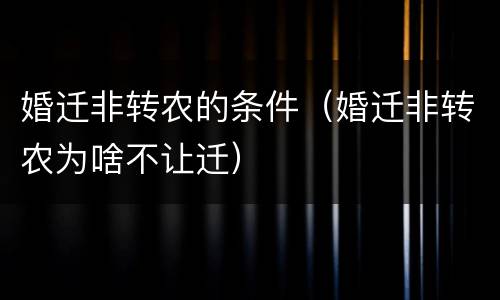 婚迁非转农的条件（婚迁非转农为啥不让迁）
