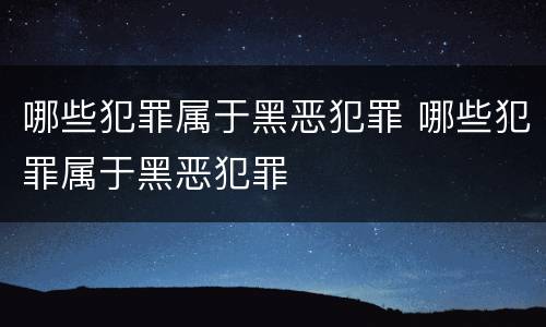 哪些犯罪属于黑恶犯罪 哪些犯罪属于黑恶犯罪