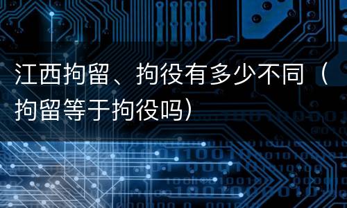 江西拘留、拘役有多少不同（拘留等于拘役吗）