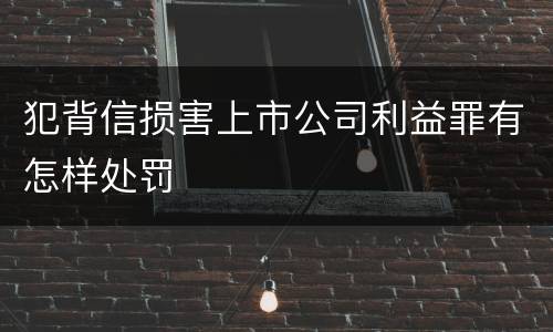 犯背信损害上市公司利益罪有怎样处罚