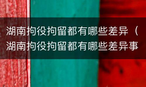 湖南拘役拘留都有哪些差异（湖南拘役拘留都有哪些差异事件）