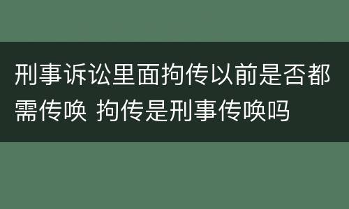 刑事诉讼里面拘传以前是否都需传唤 拘传是刑事传唤吗