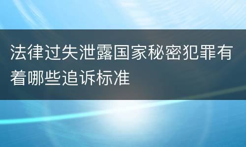 法律过失泄露国家秘密犯罪有着哪些追诉标准