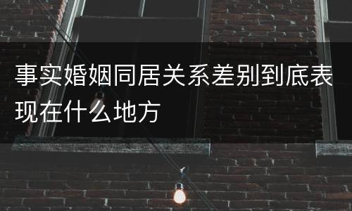 事实婚姻同居关系差别到底表现在什么地方
