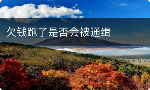 欠钱跑了是否会被通缉