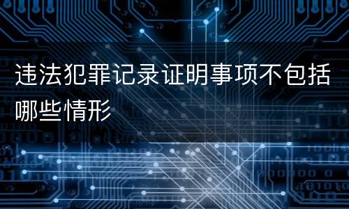 违法犯罪记录证明事项不包括哪些情形