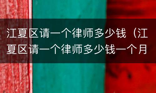江夏区请一个律师多少钱（江夏区请一个律师多少钱一个月）