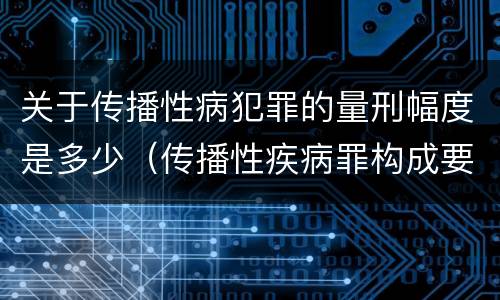 关于传播性病犯罪的量刑幅度是多少（传播性疾病罪构成要件）