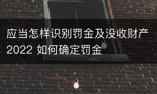 应当怎样识别罚金及没收财产2022 如何确定罚金