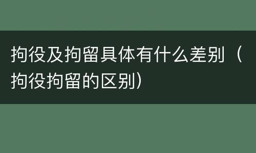拘役及拘留具体有什么差别（拘役拘留的区别）