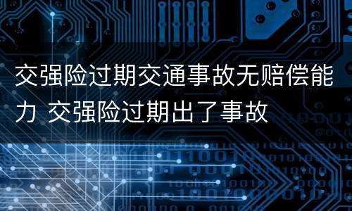 交强险过期交通事故无赔偿能力 交强险过期出了事故