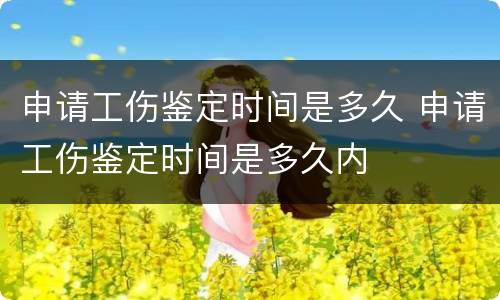 申请工伤鉴定时间是多久 申请工伤鉴定时间是多久内