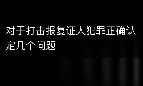 对于打击报复证人犯罪正确认定几个问题