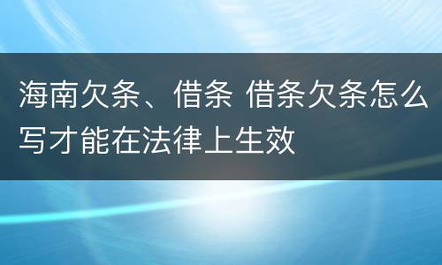 海南欠条、借条 借条欠条怎么写才能在法律上生效