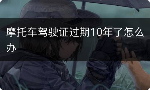 摩托车驾驶证过期10年了怎么办