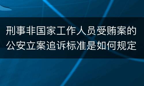 刑事非国家工作人员受贿案的公安立案追诉标准是如何规定
