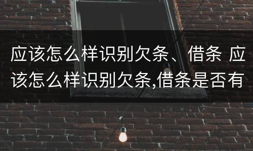 应该怎么样识别欠条、借条 应该怎么样识别欠条,借条是否有效