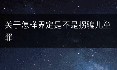 关于怎样界定是不是拐骗儿童罪