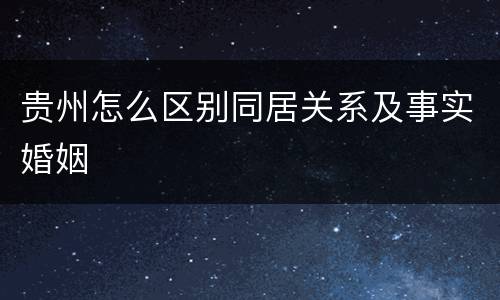 贵州怎么区别同居关系及事实婚姻