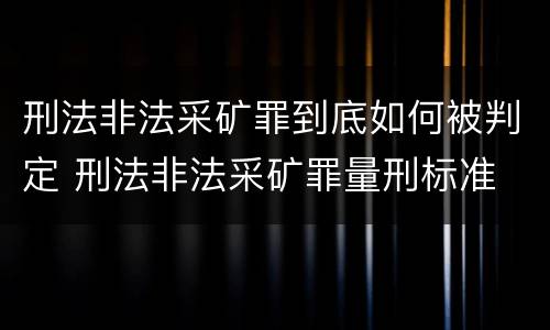 刑法非法采矿罪到底如何被判定 刑法非法采矿罪量刑标准