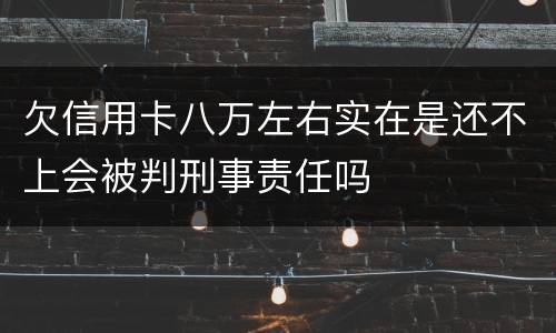 欠信用卡八万左右实在是还不上会被判刑事责任吗