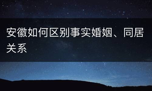 安徽如何区别事实婚姻、同居关系