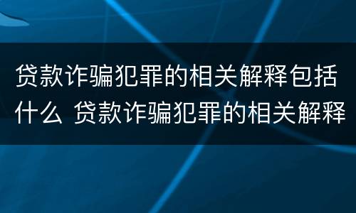贷款诈骗犯罪的相关解释包括什么 贷款诈骗犯罪的相关解释包括什么内容
