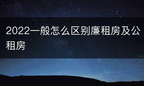 2022一般怎么区别廉租房及公租房