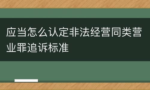 应当怎么认定非法经营同类营业罪追诉标准