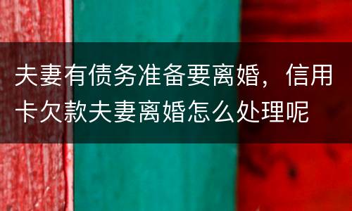 夫妻有债务准备要离婚，信用卡欠款夫妻离婚怎么处理呢