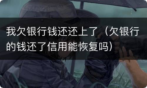 我欠银行钱还还上了（欠银行的钱还了信用能恢复吗）