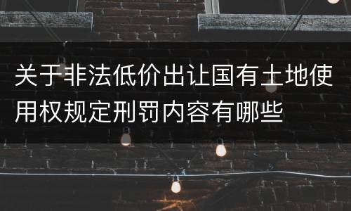 关于非法低价出让国有土地使用权规定刑罚内容有哪些