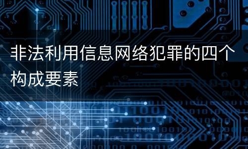 非法利用信息网络犯罪的四个构成要素