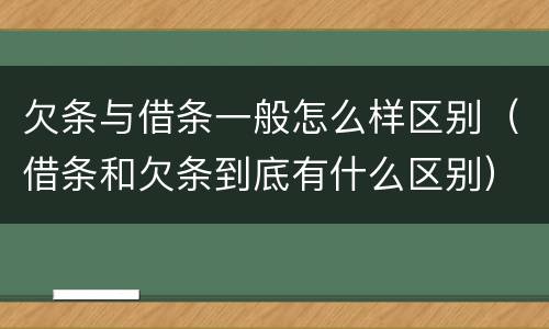 欠条与借条一般怎么样区别（借条和欠条到底有什么区别）
