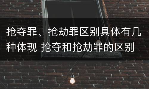 抢夺罪、抢劫罪区别具体有几种体现 抢夺和抢劫罪的区别