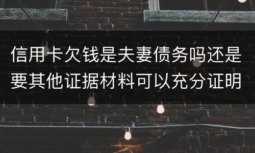 信用卡欠钱是夫妻债务吗还是要其他证据材料可以充分证明