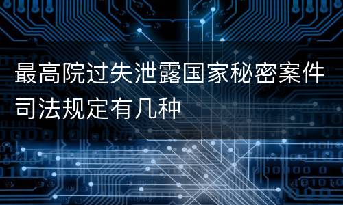 最高院过失泄露国家秘密案件司法规定有几种