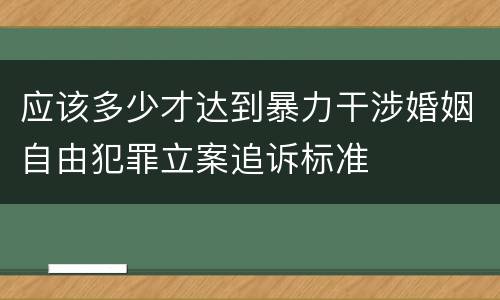 应该多少才达到暴力干涉婚姻自由犯罪立案追诉标准