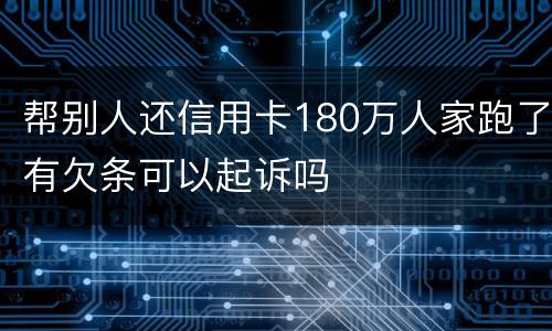 帮别人还信用卡180万人家跑了有欠条可以起诉吗