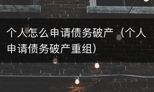 个人怎么申请债务破产（个人申请债务破产重组）