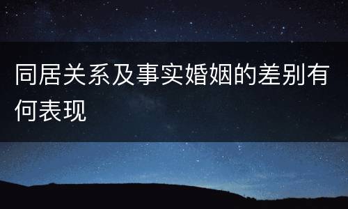 同居关系及事实婚姻的差别有何表现