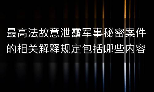 最高法故意泄露军事秘密案件的相关解释规定包括哪些内容