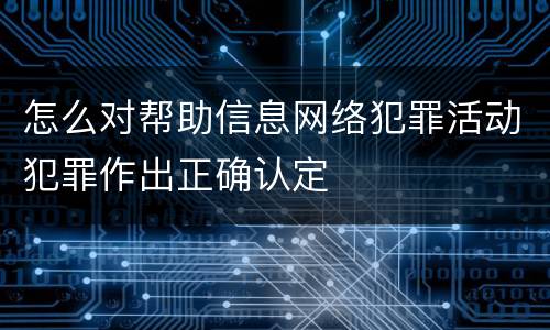怎么对帮助信息网络犯罪活动犯罪作出正确认定