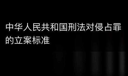 中华人民共和国刑法对侵占罪的立案标准