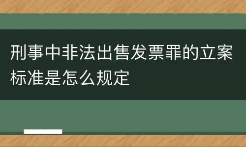 刑事中非法出售发票罪的立案标准是怎么规定