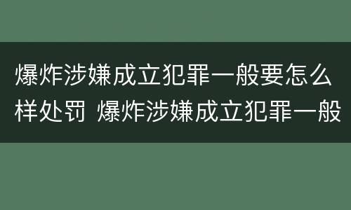 爆炸涉嫌成立犯罪一般要怎么样处罚 爆炸涉嫌成立犯罪一般要怎么样处罚呢